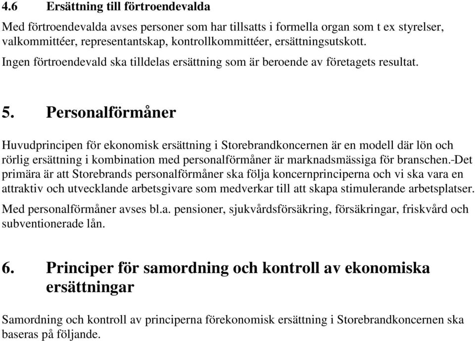 Personalförmåner Huvudprincipen för ekonomisk ersättning i Storebrandkoncernen är en modell där lön och rörlig ersättning i kombination med personalförmåner är marknadsmässiga för branschen.