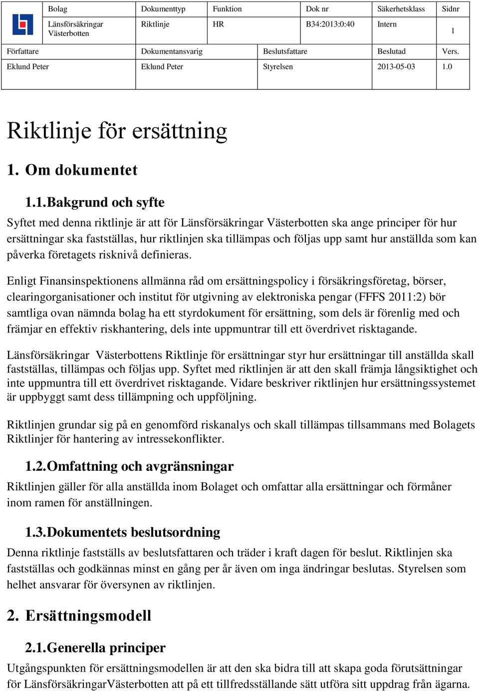 Enligt Finansinspektionens allmänna råd om ersättningspolicy i försäkringsföretag, börser, clearingorganisationer och institut för utgivning av elektroniska pengar (FFFS 2011:2) bör samtliga ovan