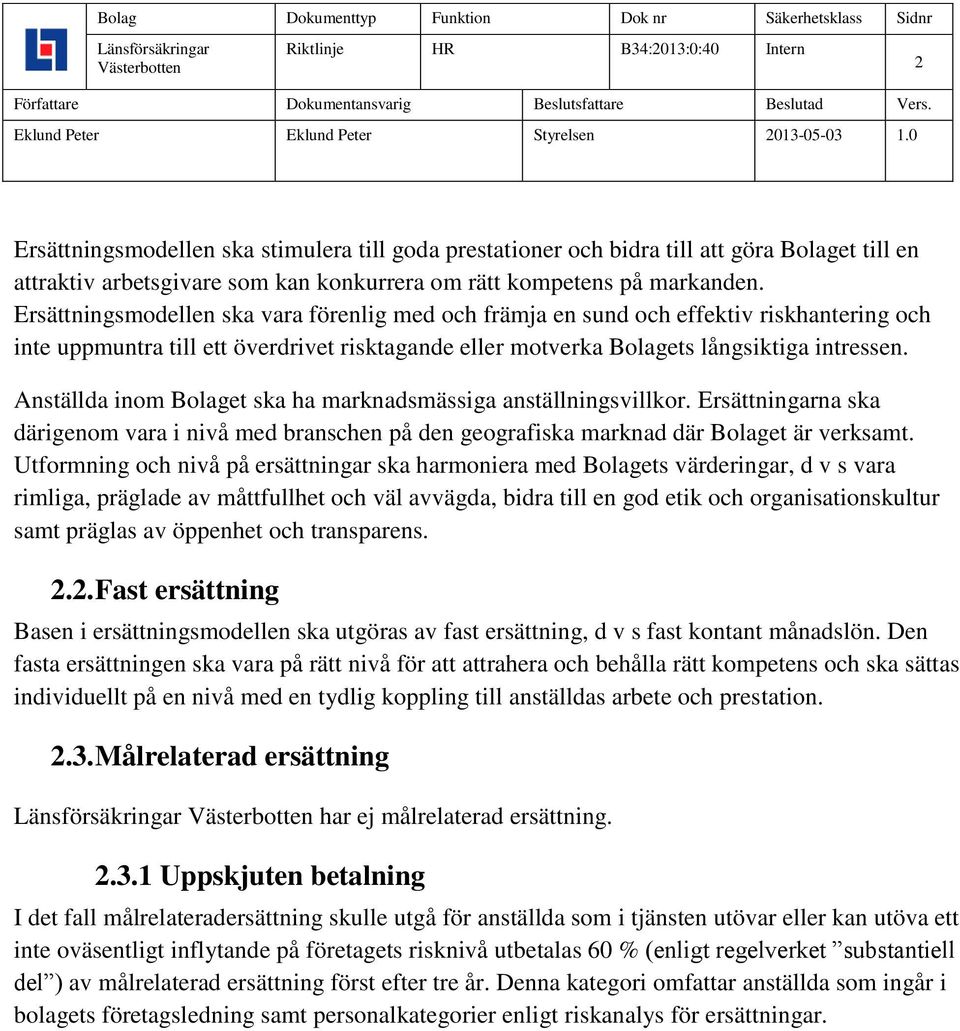 Anställda inom Bolaget ska ha marknadsmässiga anställningsvillkor. Ersättningarna ska därigenom vara i nivå med branschen på den geografiska marknad där Bolaget är verksamt.