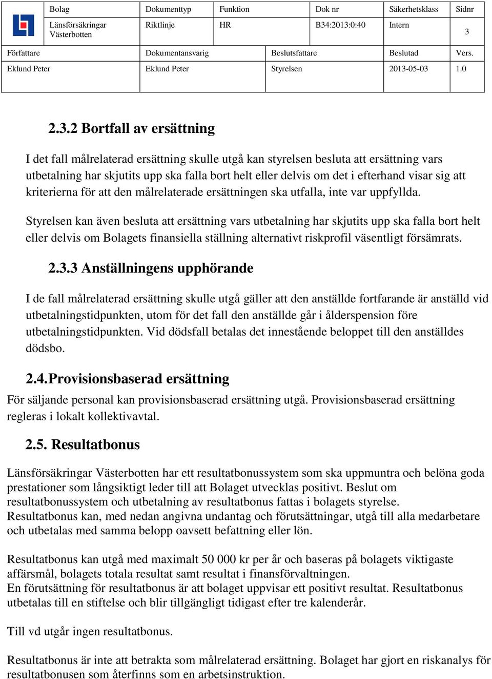 Styrelsen kan även besluta att ersättning vars utbetalning har skjutits upp ska falla bort helt eller delvis om Bolagets finansiella ställning alternativt riskprofil väsentligt försämrats. 2.3.