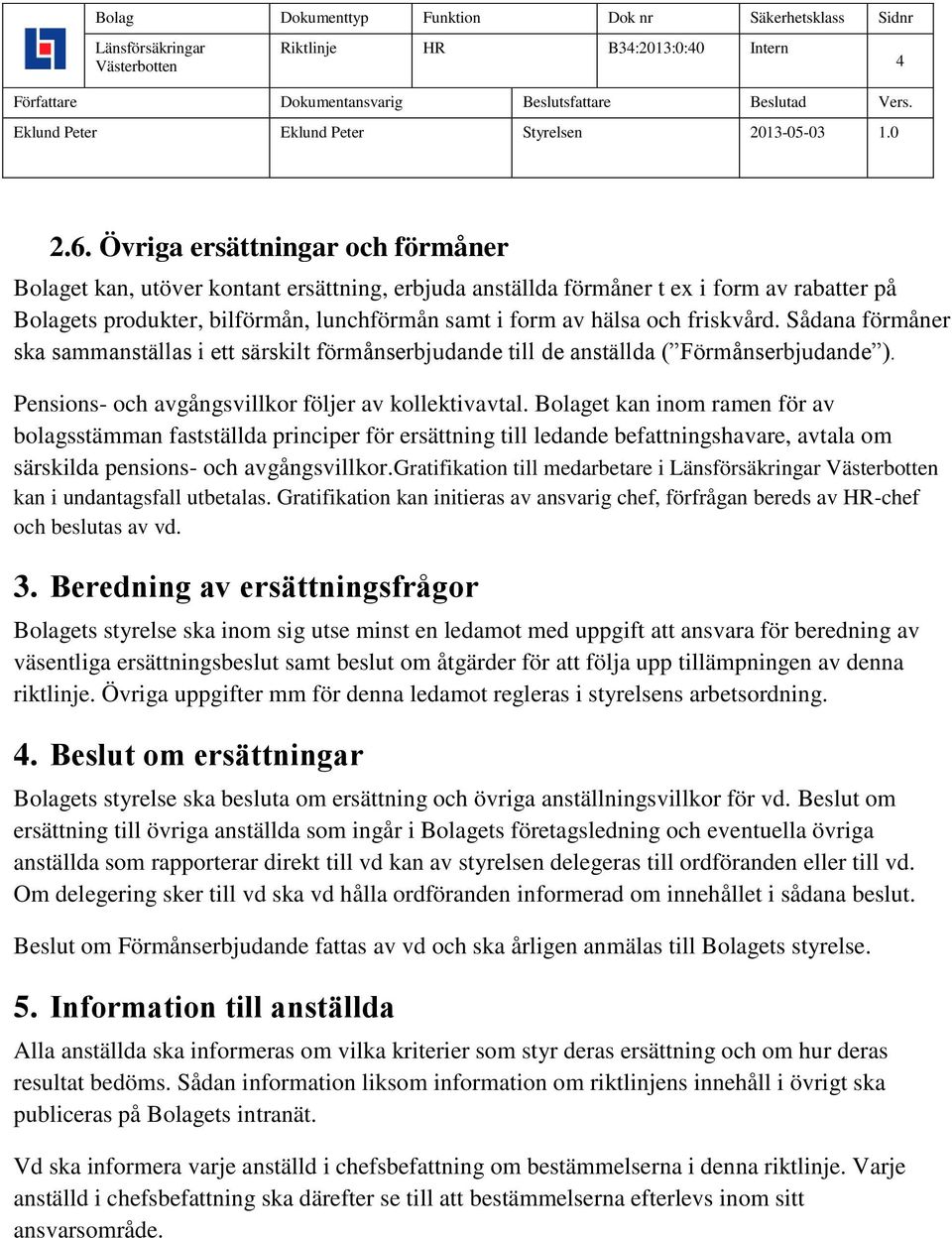 friskvård. Sådana förmåner ska sammanställas i ett särskilt förmånserbjudande till de anställda ( Förmånserbjudande ). Pensions- och avgångsvillkor följer av kollektivavtal.