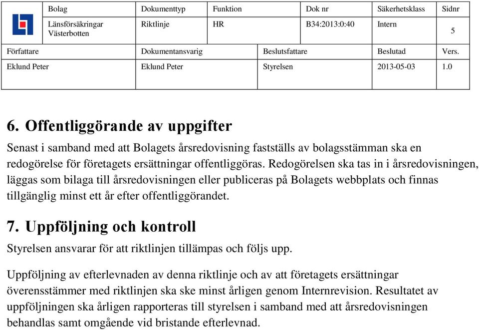 Uppföljning och kontroll Styrelsen ansvarar för att riktlinjen tillämpas och följs upp.