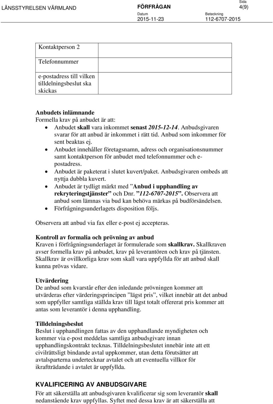 Anbudet innehåller företagsnamn, adress och organisationsnummer samt kontaktperson för anbudet med telefonnummer och e- postadress. Anbudet är paketerat i slutet kuvert/paket.