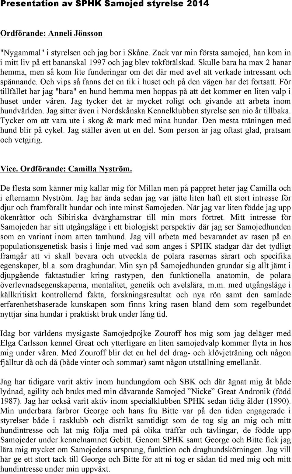 Skulle bara ha max 2 hanar hemma, men så kom lite funderingar om det där med avel att verkade intressant och spännande. Och vips så fanns det en tik i huset och på den vägen har det fortsatt.