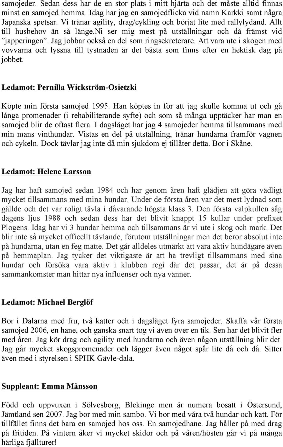 Jag jobbar också en del som ringsekreterare. Att vara ute i skogen med vovvarna och lyssna till tystnaden är det bästa som finns efter en hektisk dag på jobbet.