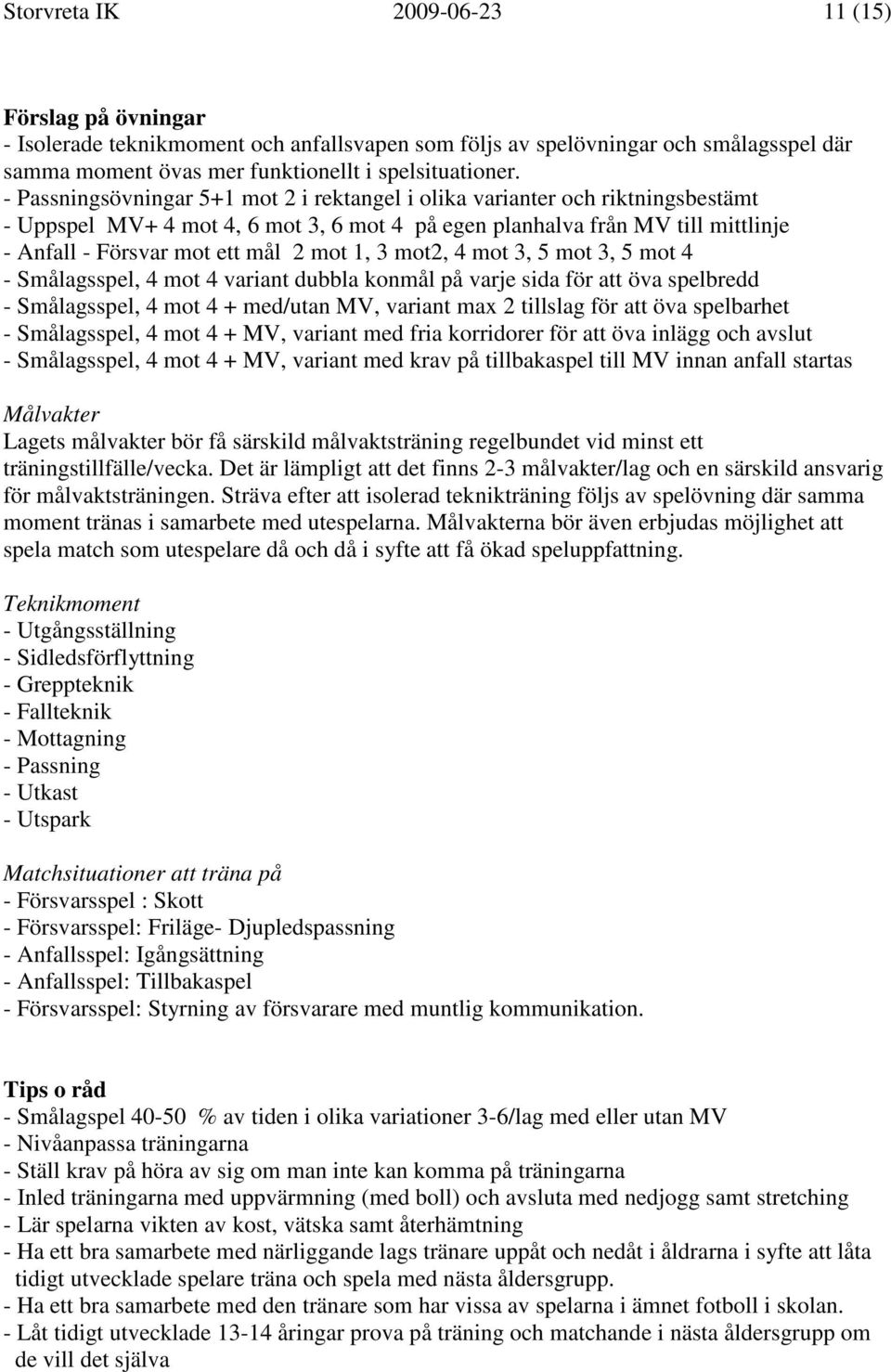 1, 3 mot2, 4 mot 3, 5 mot 3, 5 mot 4 - Smålagsspel, 4 mot 4 variant dubbla konmål på varje sida för att öva spelbredd - Smålagsspel, 4 mot 4 + med/utan MV, variant max 2 tillslag för att öva