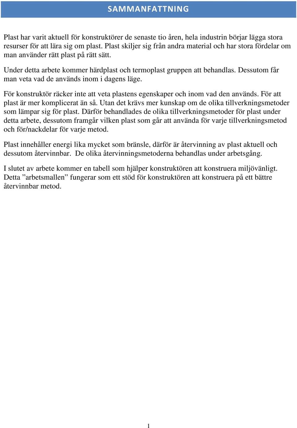 Dessutom får man veta vad de används inom i dagens läge. För konstruktör räcker inte att veta plastens egenskaper och inom vad den används. För att plast är mer komplicerat än så.