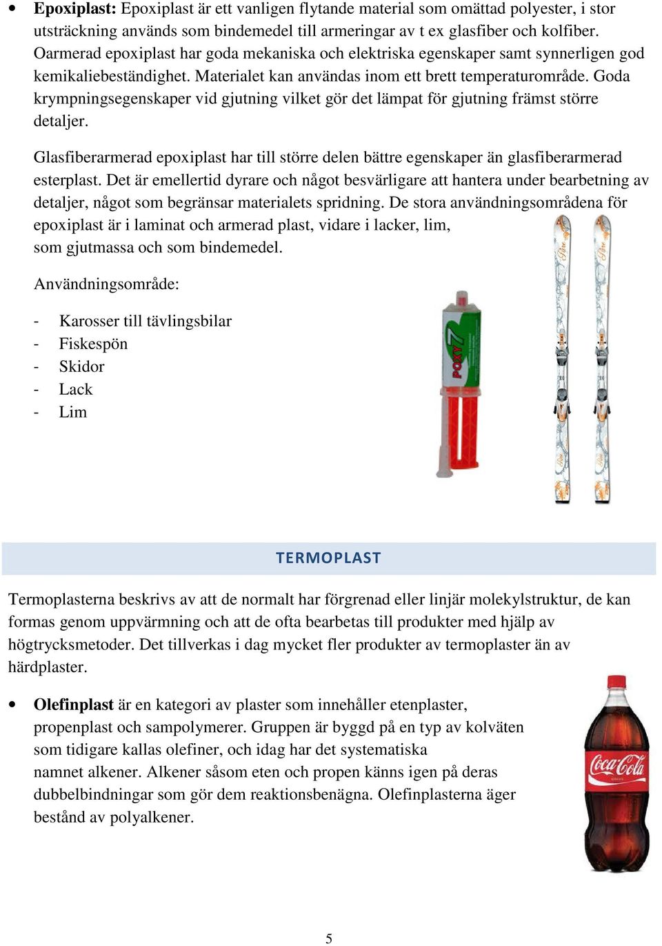 Goda krympningsegenskaper vid gjutning vilket gör det lämpat för gjutning främst större detaljer. Glasfiberarmerad epoxiplast har till större delen bättre egenskaper än glasfiberarmerad esterplast.