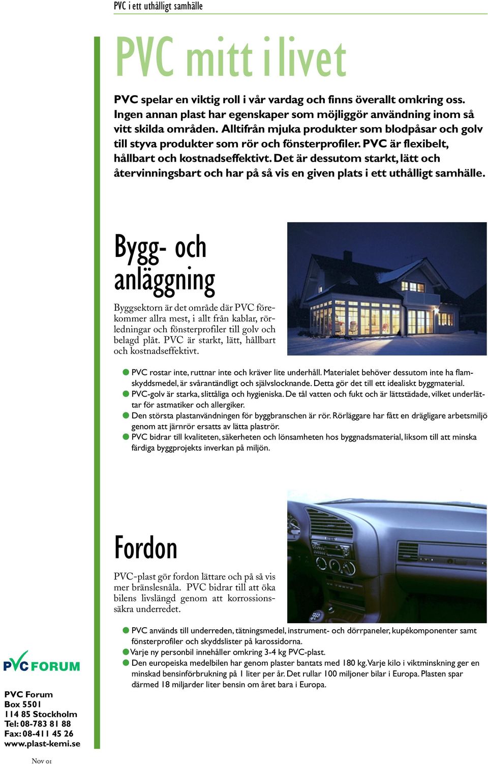 Det är dessutom starkt, lätt och återvinningsbart och har på så vis en given plats i ett uthålligt samhälle.