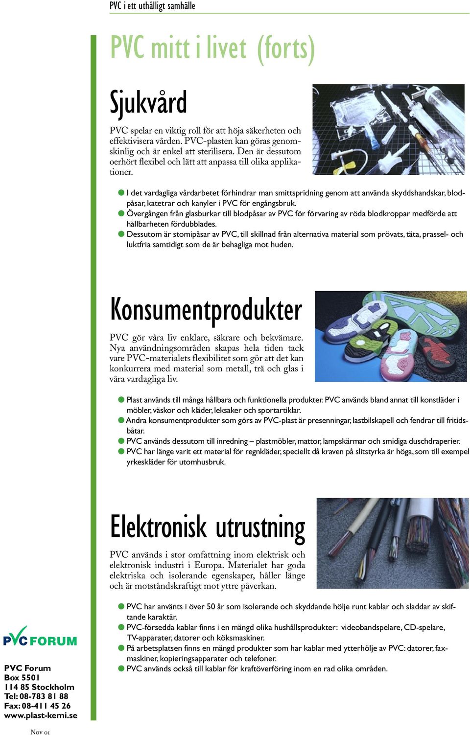 I det vardagliga vårdarbetet förhindrar man smittspridning genom att använda skyddshandskar, blodpåsar, katetrar och kanyler i PVC för engångsbruk.