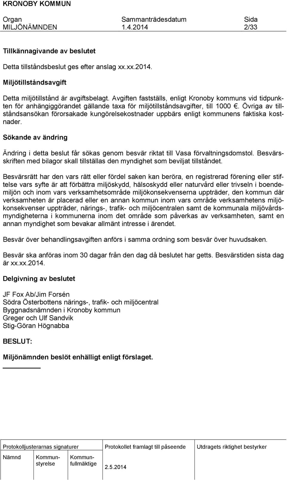 Övriga av tillståndsansökan förorsakade kungörelsekostnader uppbärs enligt kommunens faktiska kostnader.