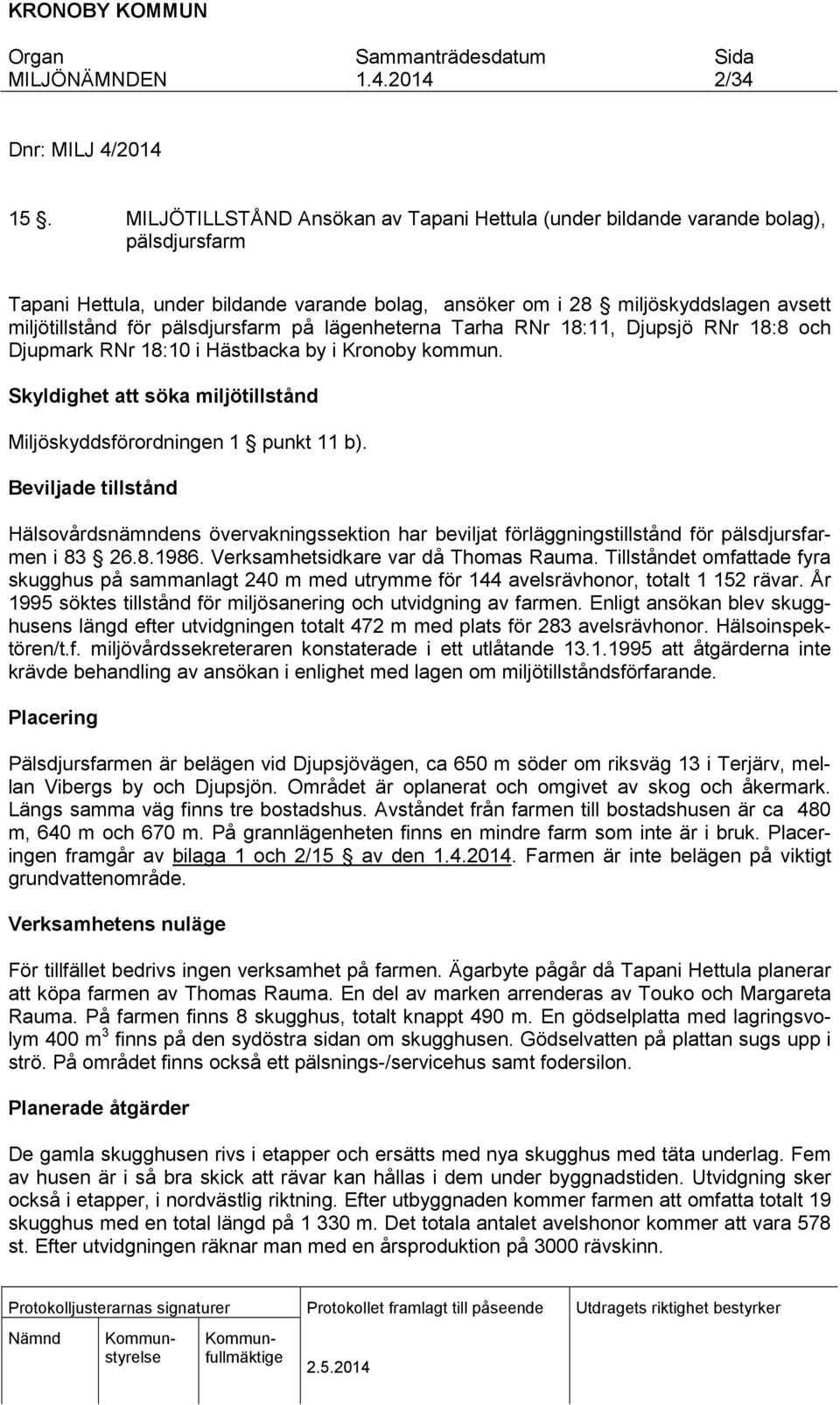 pälsdjursfarm på lägenheterna Tarha RNr 18:11, Djupsjö RNr 18:8 och Djupmark RNr 18:10 i Hästbacka by i Kronoby kommun. Skyldighet att söka miljötillstånd Miljöskyddsförordningen 1 punkt 11 b).