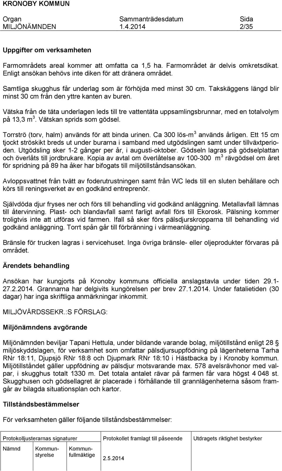 Vätska från de täta underlagen leds till tre vattentäta uppsamlingsbrunnar, med en totalvolym på 13,3 m 3. Vätskan sprids som gödsel. Torrströ (torv, halm) används för att binda urinen.
