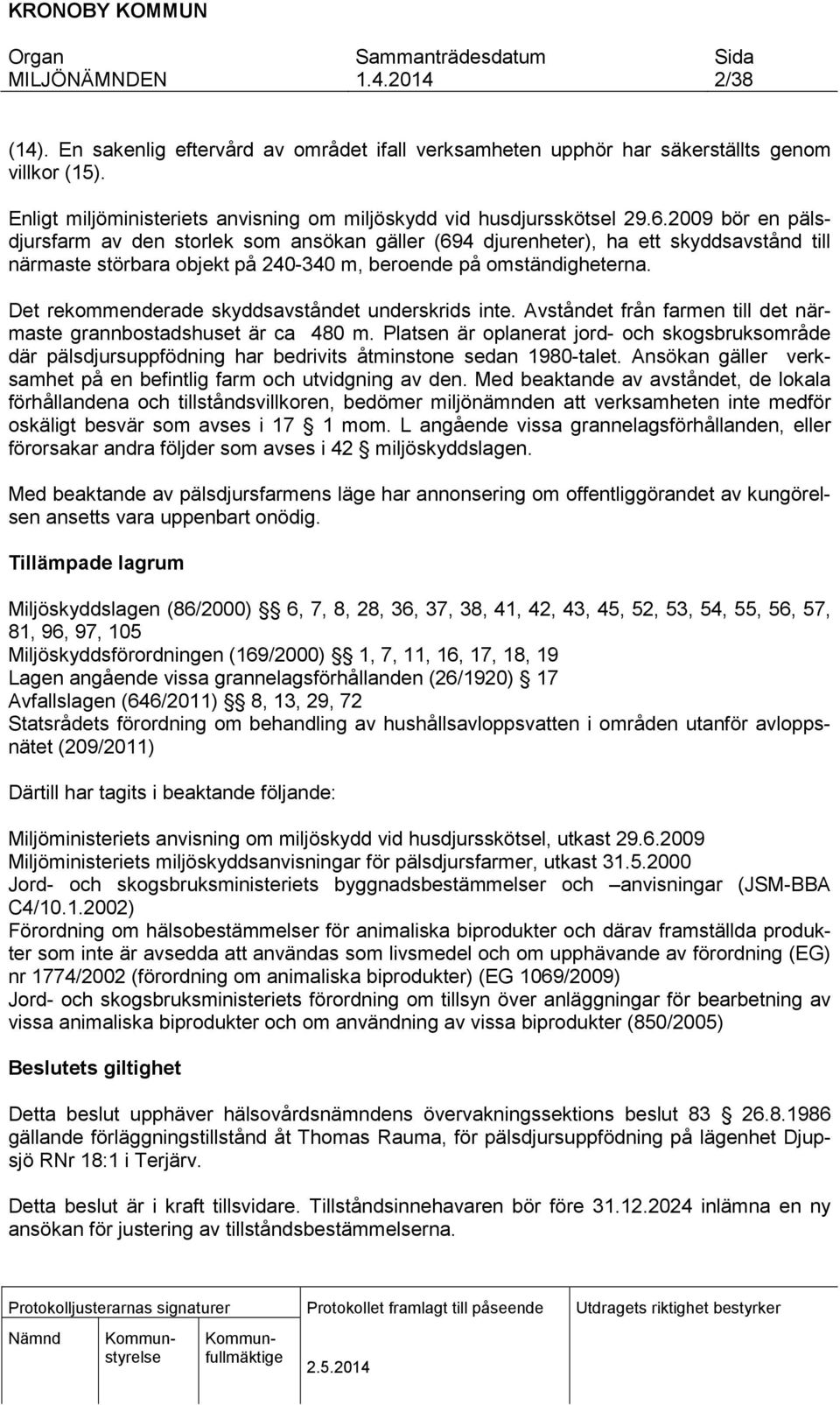 Det rekommenderade skyddsavståndet underskrids inte. Avståndet från farmen till det närmaste grannbostadshuset är ca 480 m.