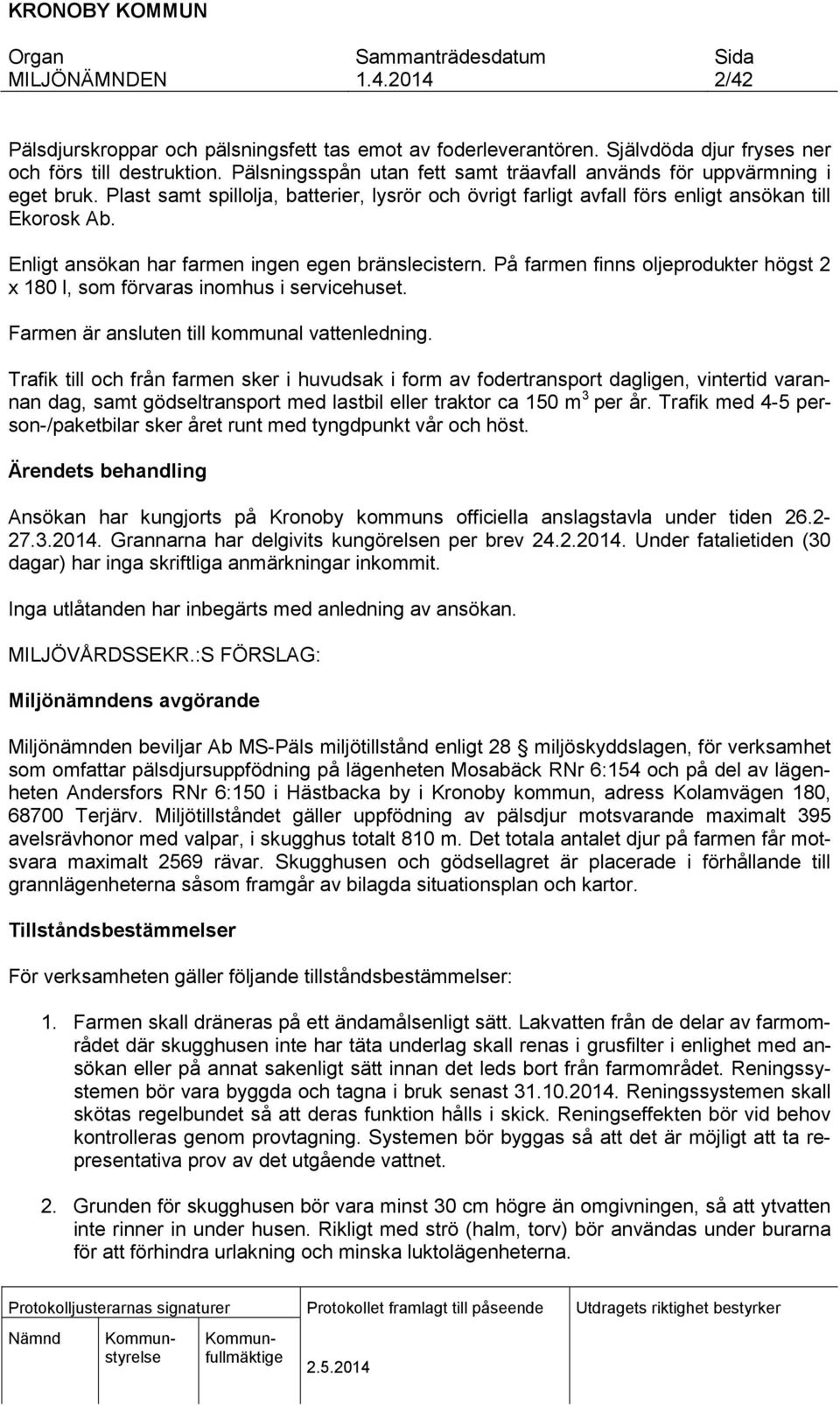På farmen finns oljeprodukter högst 2 x 180 l, som förvaras inomhus i servicehuset. Farmen är ansluten till kommunal vattenledning.