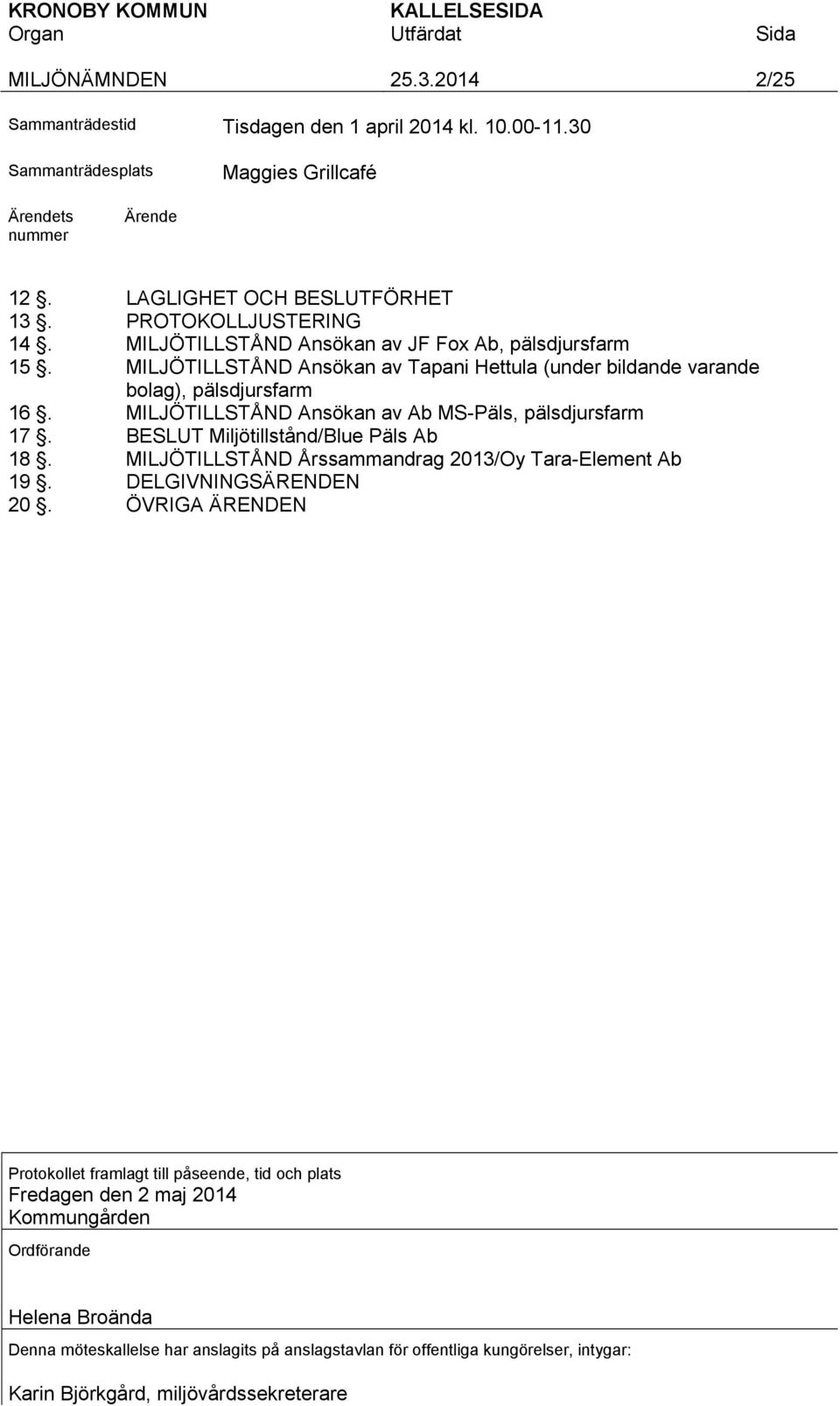 MILJÖTILLSTÅND Ansökan av Ab MS-Päls, pälsdjursfarm 17. BESLUT Miljötillstånd/Blue Päls Ab 18. MILJÖTILLSTÅND Årssammandrag 2013/Oy Tara-Element Ab 19. DELGIVNINGSÄRENDEN 20.