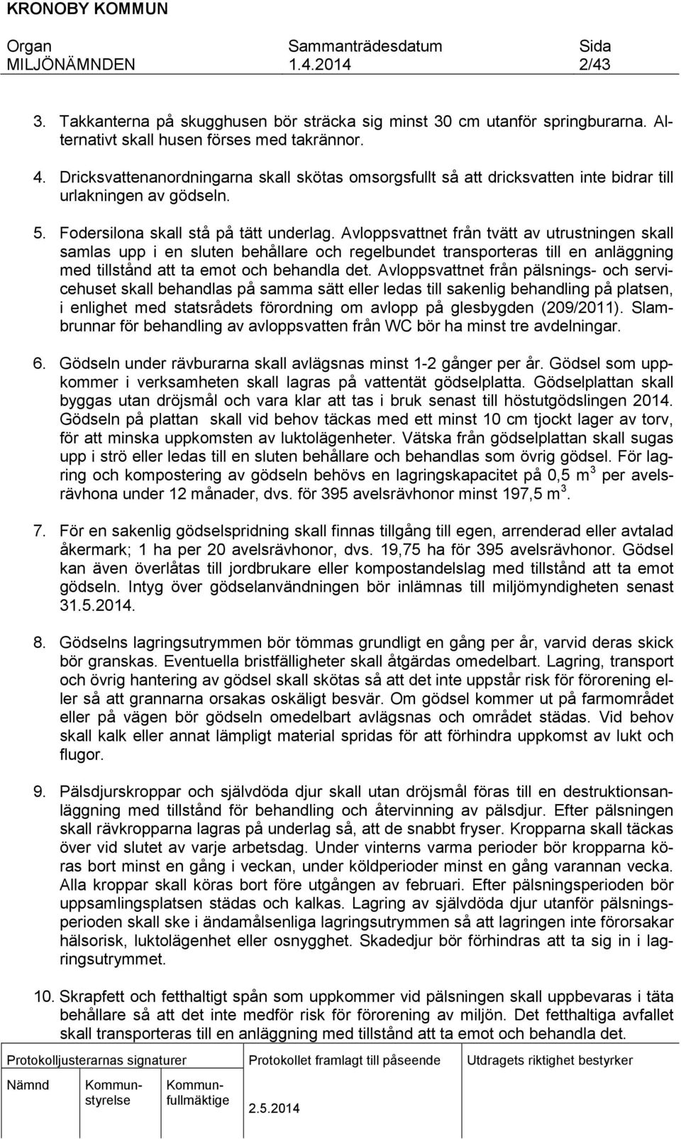 Avloppsvattnet från tvätt av utrustningen skall samlas upp i en sluten behållare och regelbundet transporteras till en anläggning med tillstånd att ta emot och behandla det.