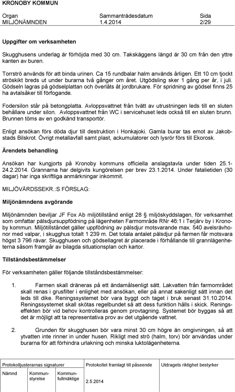 Gödseln lagras på gödselplattan och överlåts åt jordbrukare. För spridning av gödsel finns 25 ha avtalsåker till förfogande. Fodersilon står på betongplatta.