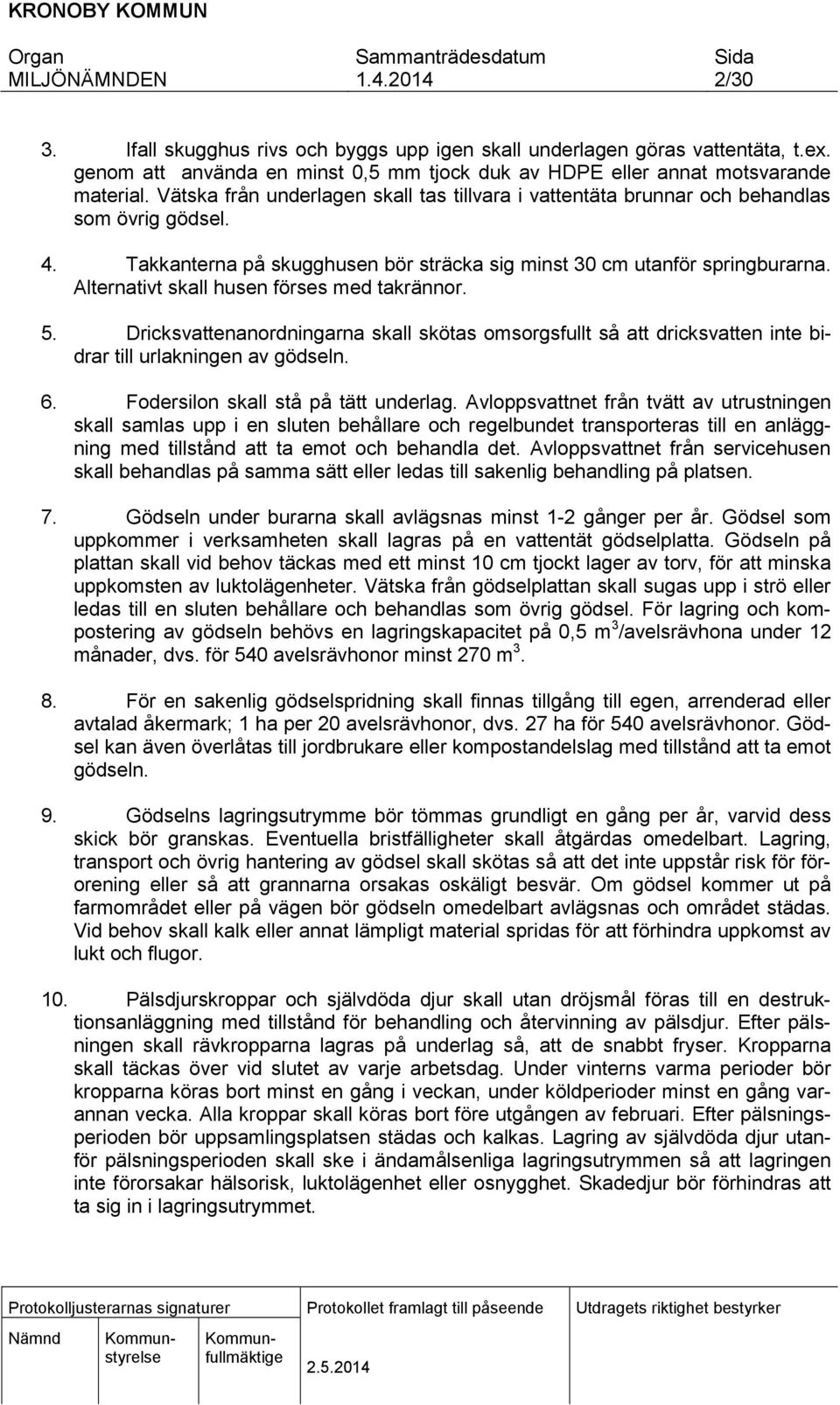 Alternativt skall husen förses med takrännor. 5. Dricksvattenanordningarna skall skötas omsorgsfullt så att dricksvatten inte bidrar till urlakningen av gödseln. 6.
