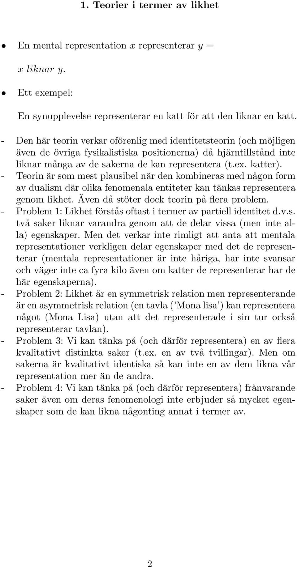 - Teorin är som mest plausibel när den kombineras med någon form av dualism där olika fenomenala entiteter kan tänkas representera genom likhet. Även då stöter dock teorin på flera problem.