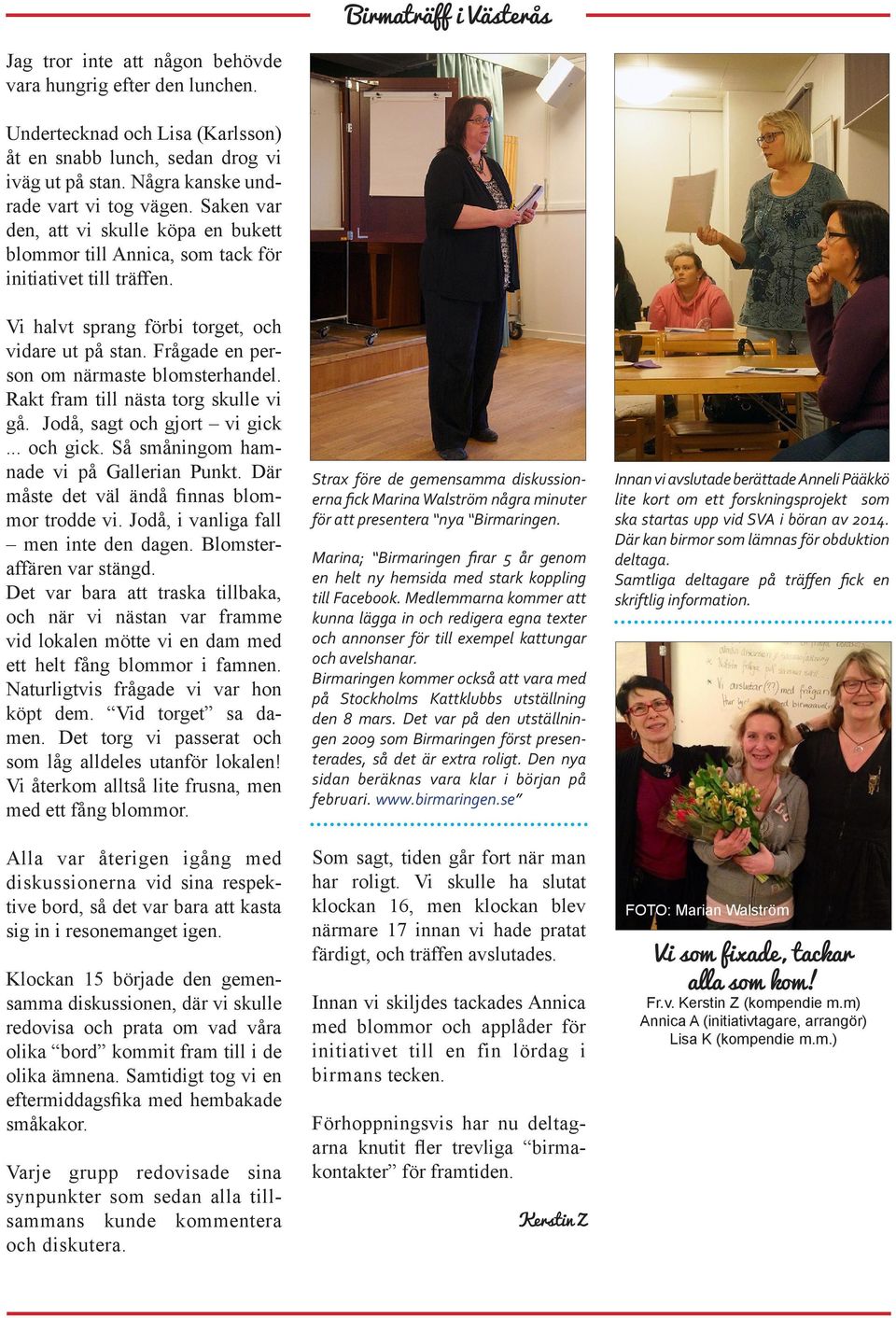 Frågade en person om närmaste blomsterhandel. Rakt fram till nästa torg skulle vi gå. Jodå, sagt och gjort vi gick... och gick. Så småningom hamnade vi på Gallerian Punkt.