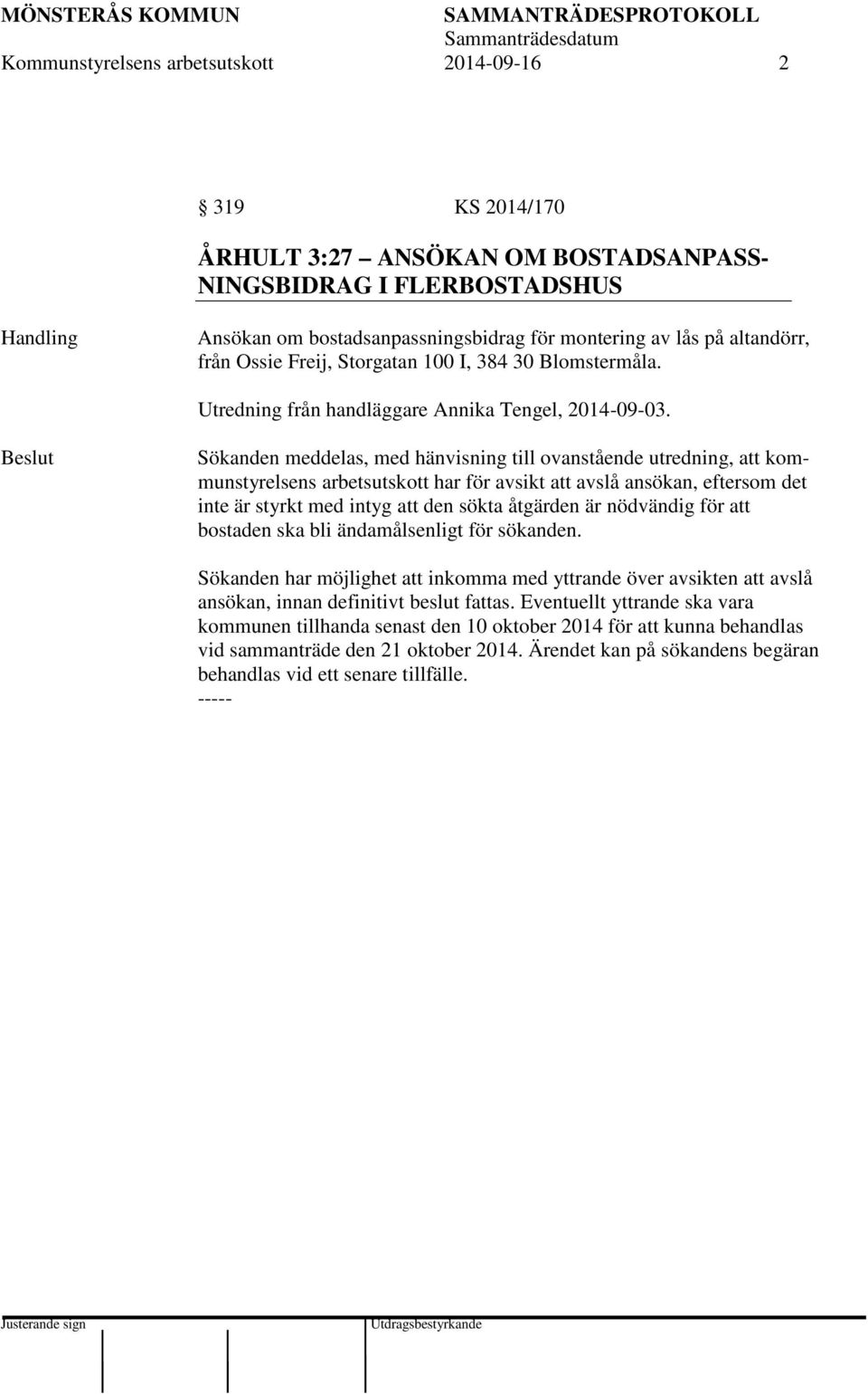 Sökanden meddelas, med hänvisning till ovanstående utredning, att kommunstyrelsens arbetsutskott har för avsikt att avslå ansökan, eftersom det inte är styrkt med intyg att den sökta åtgärden är