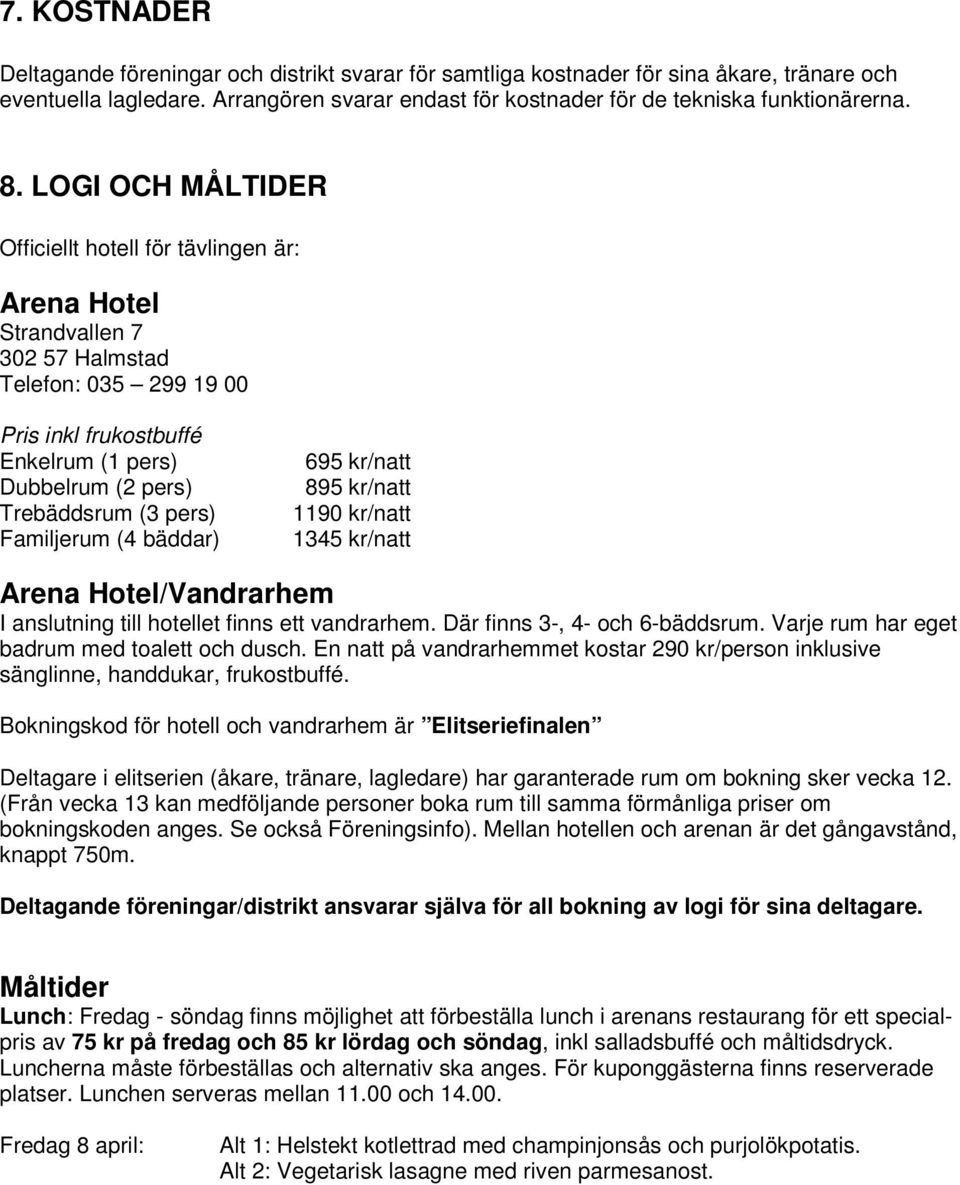 pers) Familjerum (4 bäddar) 695 kr/natt 895 kr/natt 1190 kr/natt 1345 kr/natt Arena Hotel/Vandrarhem I anslutning till hotellet finns ett vandrarhem. Där finns 3-, 4- och 6-bäddsrum.