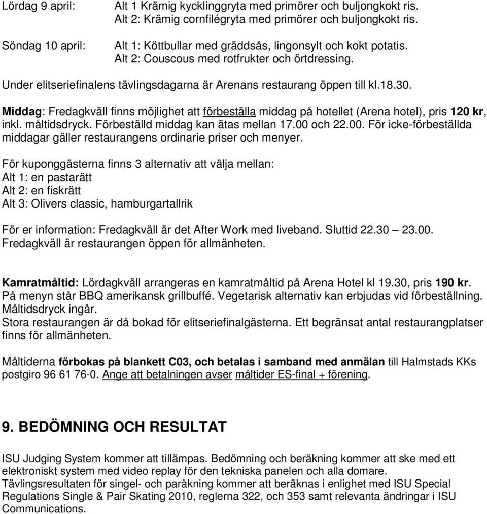 Middag: Fredagkväll finns möjlighet att förbeställa middag på hotellet (Arena hotel), pris 120 kr, inkl. måltidsdryck. Förbeställd middag kan ätas mellan 17.00 