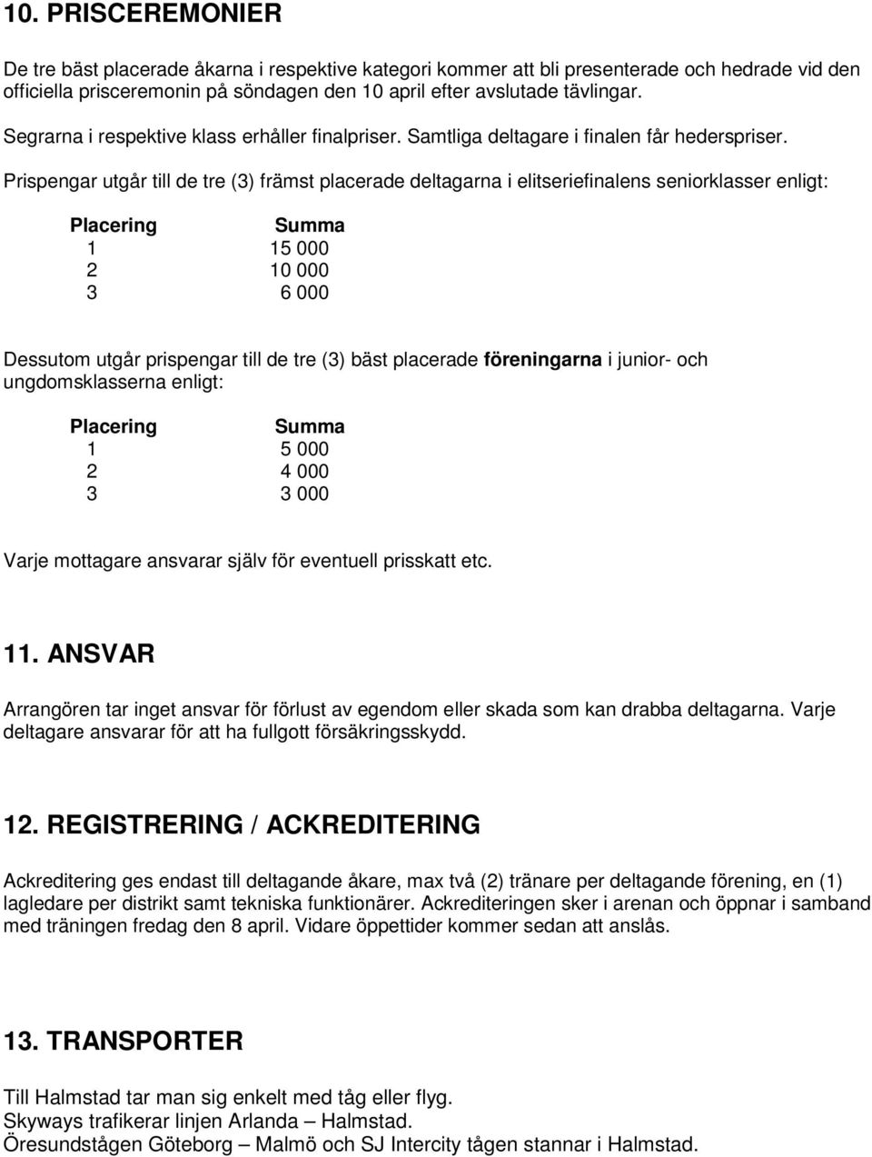 Prispengar utgår till de tre (3) främst placerade deltagarna i elitseriefinalens seniorklasser enligt: Placering Summa 1 15 000 2 10 000 3 6 000 Dessutom utgår prispengar till de tre (3) bäst