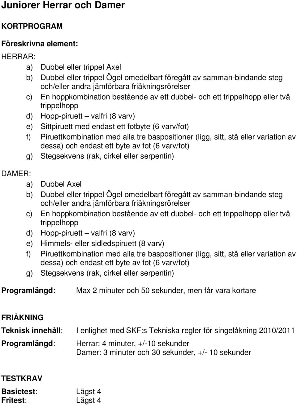 Piruettkombination med alla tre baspositioner (ligg, sitt, stå eller variation av dessa) och endast ett byte av fot (6 varv/fot) g) Stegsekvens (rak, cirkel eller serpentin) DAMER: a) Dubbel Axel b)