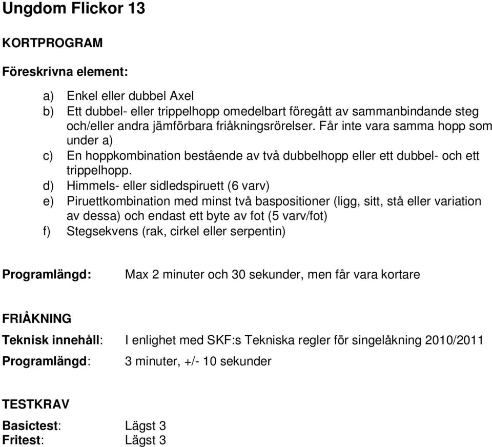 d) Himmels- eller sidledspiruett (6 varv) e) Piruettkombination med minst två baspositioner (ligg, sitt, stå eller variation av dessa) och endast ett byte av fot (5 varv/fot) f) Stegsekvens (rak,