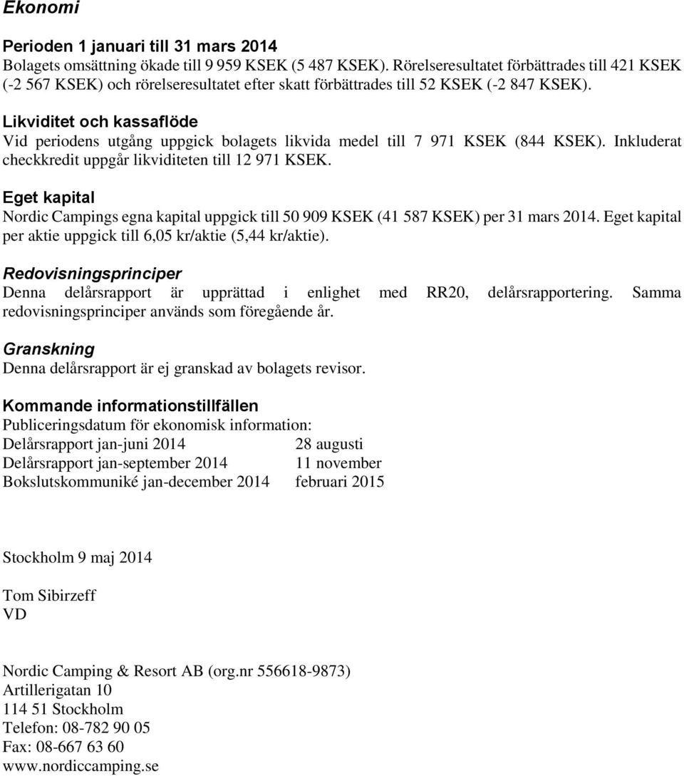 Likviditet och kassaflöde Vid periodens utgång uppgick bolagets likvida medel till 7 971 KSEK (844 KSEK). Inkluderat checkkredit uppgår likviditeten till 12 971 KSEK.