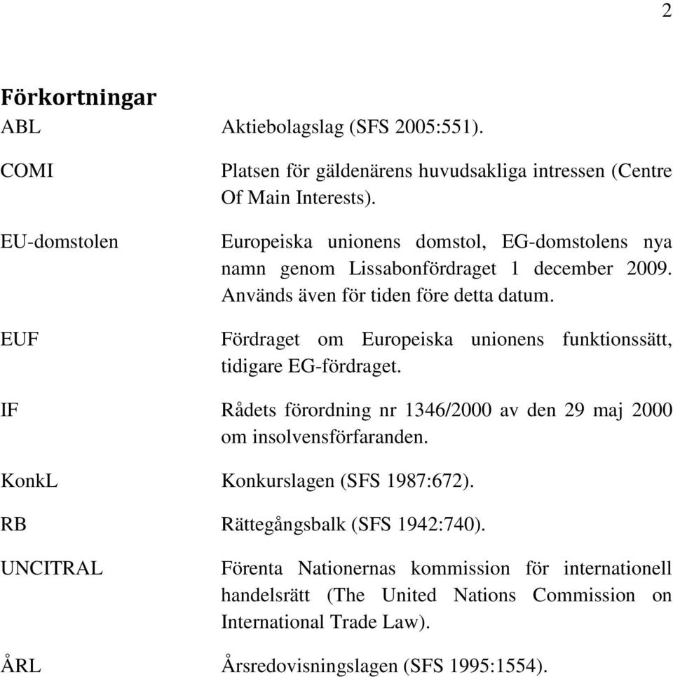 Fördraget om Europeiska unionens funktionssätt, tidigare EG-fördraget. IF Rådets förordning nr 1346/2000 av den 29 maj 2000 om insolvensförfaranden.