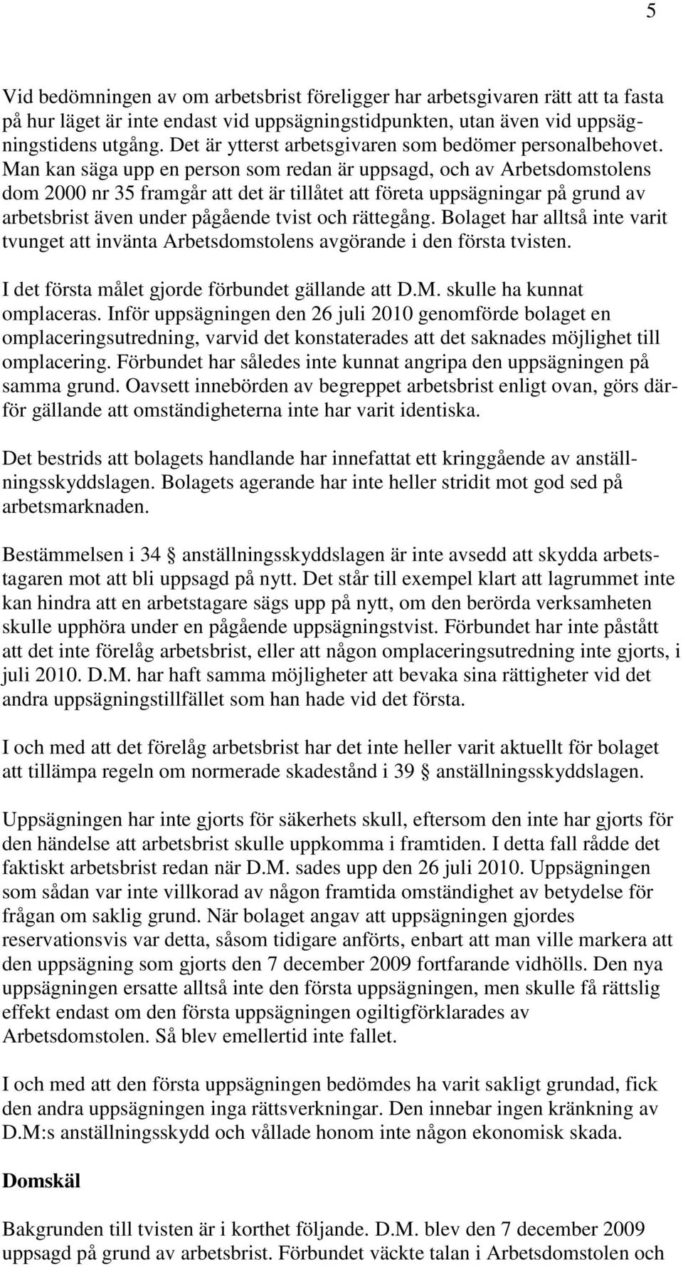 Man kan säga upp en person som redan är uppsagd, och av Arbetsdomstolens dom 2000 nr 35 framgår att det är tillåtet att företa uppsägningar på grund av arbetsbrist även under pågående tvist och