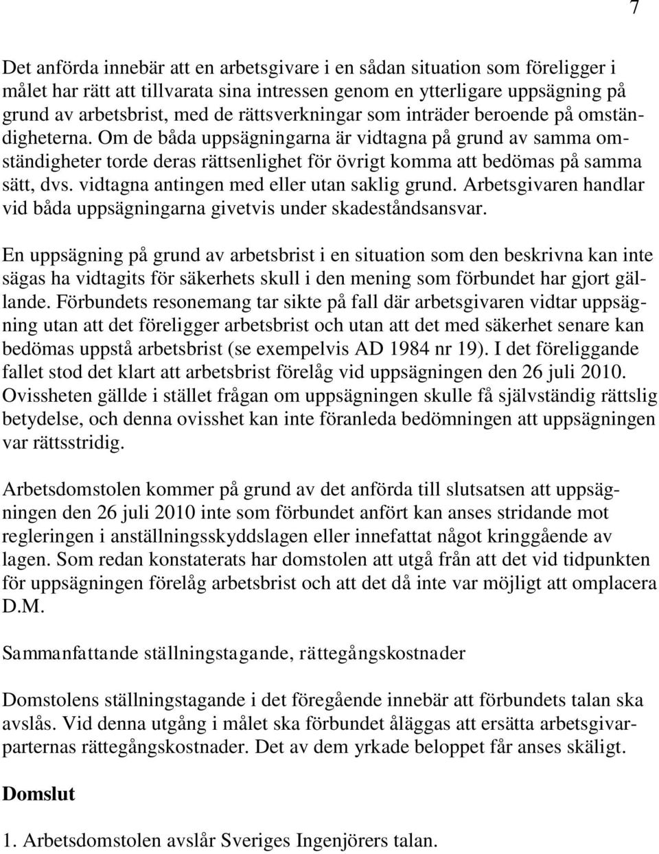 Om de båda uppsägningarna är vidtagna på grund av samma omständigheter torde deras rättsenlighet för övrigt komma att bedömas på samma sätt, dvs. vidtagna antingen med eller utan saklig grund.