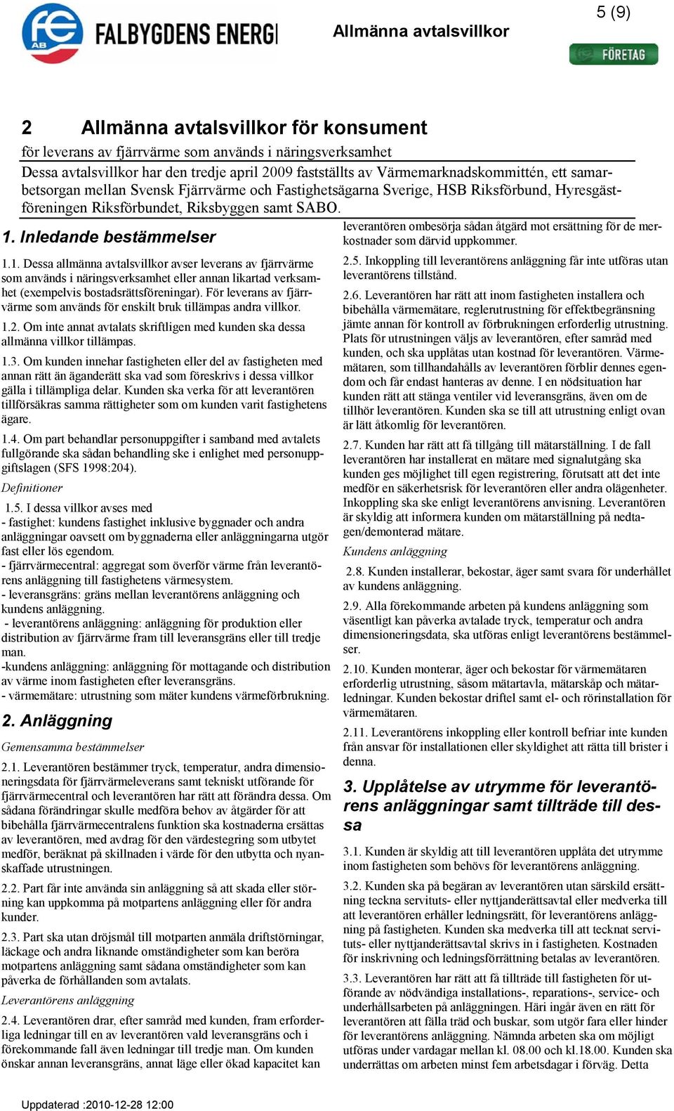 1. Dessa allmänna avtalsvillkor avser leverans av fjärrvärme som används i näringsverksamhet eller annan likartad verksamhet (exempelvis bostadsrättsföreningar).