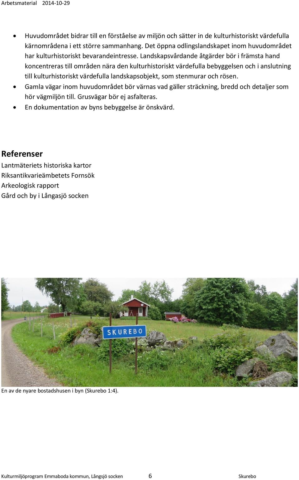 Landskapsvårdande åtgärder bör i främsta hand koncentreras till områden nära den kulturhistoriskt värdefulla bebyggelsen och i anslutning till kulturhistoriskt värdefulla landskapsobjekt, som