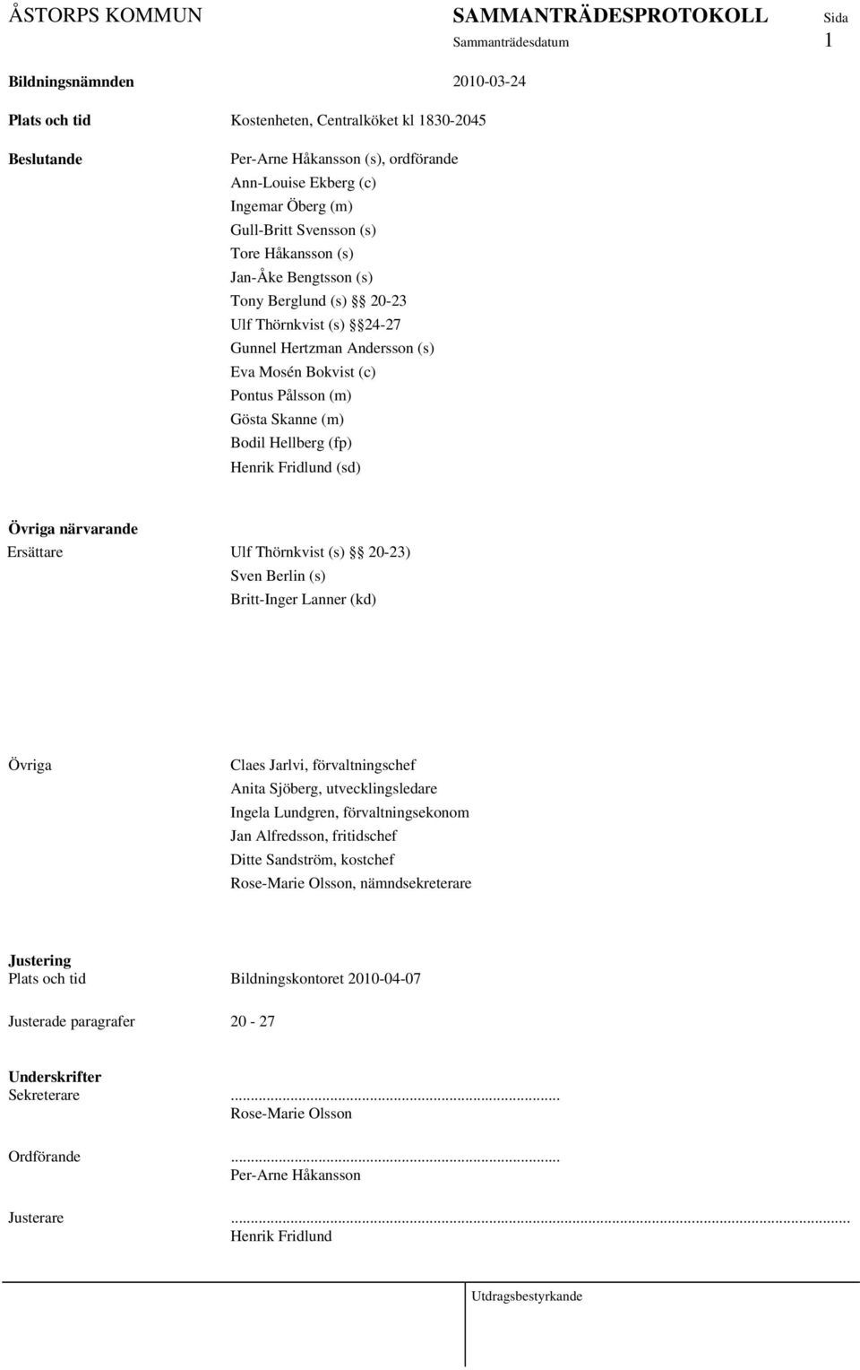 (sd) Övriga närvarande Ersättare Ulf Thörnkvist (s) 20-23) Sven Berlin (s) Britt-Inger Lanner (kd) Övriga Claes Jarlvi, förvaltningschef Anita Sjöberg, utvecklingsledare Ingela Lundgren,