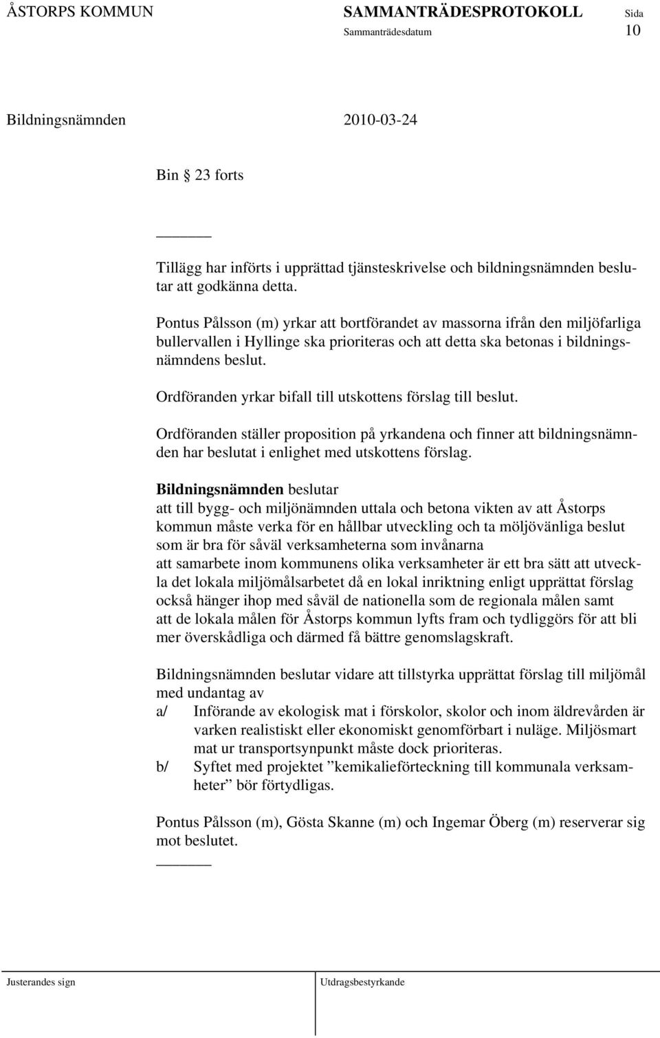 Ordföranden yrkar bifall till utskottens förslag till beslut. Ordföranden ställer proposition på yrkandena och finner att bildningsnämnden har beslutat i enlighet med utskottens förslag.