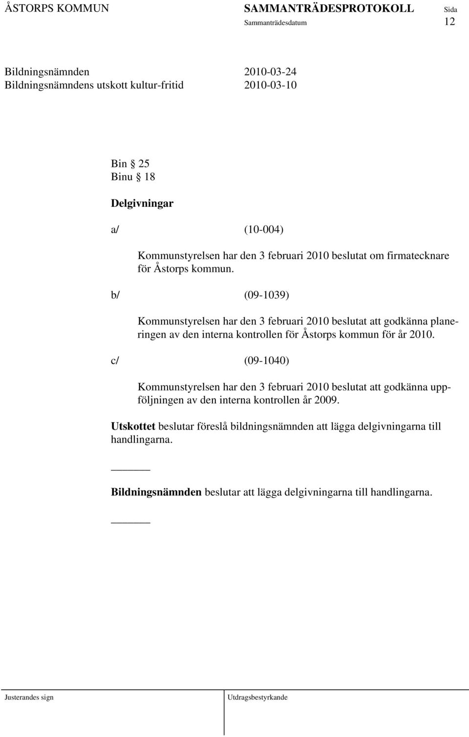 b/ (09-1039) Kommunstyrelsen har den 3 februari 2010 beslutat att godkänna planeringen av den interna kontrollen för Åstorps kommun för år 2010.