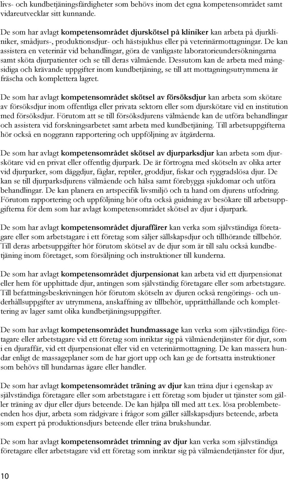 De kan assistera en veterinär vid behandlingar, göra de vanligaste laboratorieundersökningarna samt sköta djurpatienter och se till deras välmående.