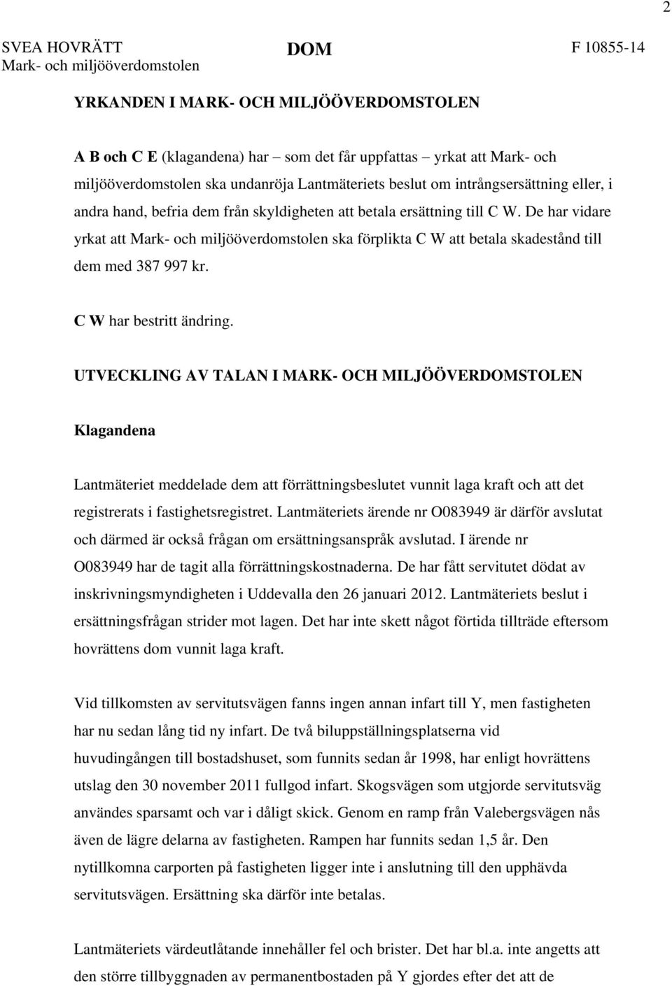 De har vidare yrkat att Mark- och miljööverdomstolen ska förplikta C W att betala skadestånd till dem med 387 997 kr. C W har bestritt ändring.