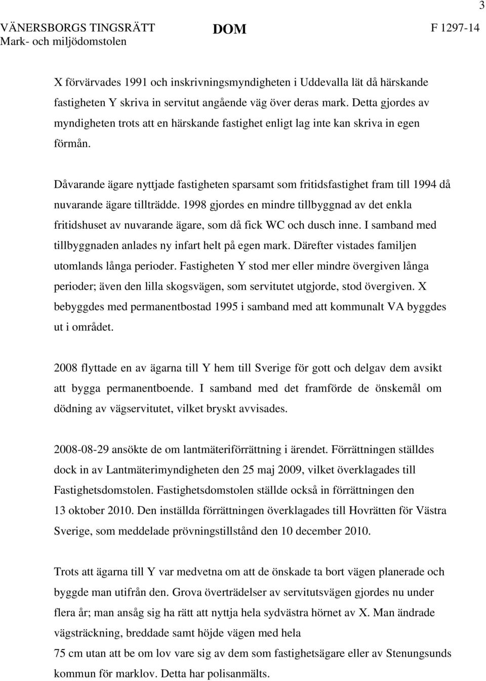 Dåvarande ägare nyttjade fastigheten sparsamt som fritidsfastighet fram till 1994 då nuvarande ägare tillträdde.