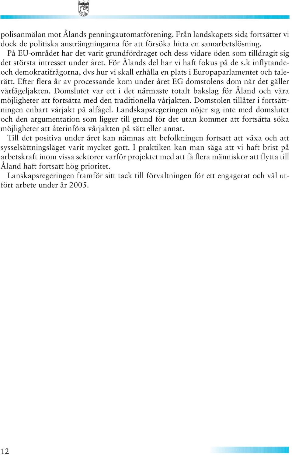 k inflytandeoch demokratifrågorna, dvs hur vi skall erhålla en plats i Europaparlamentet och talerätt. Efter flera år av processande kom under året EG domstolens dom när det gäller vårfågeljakten.