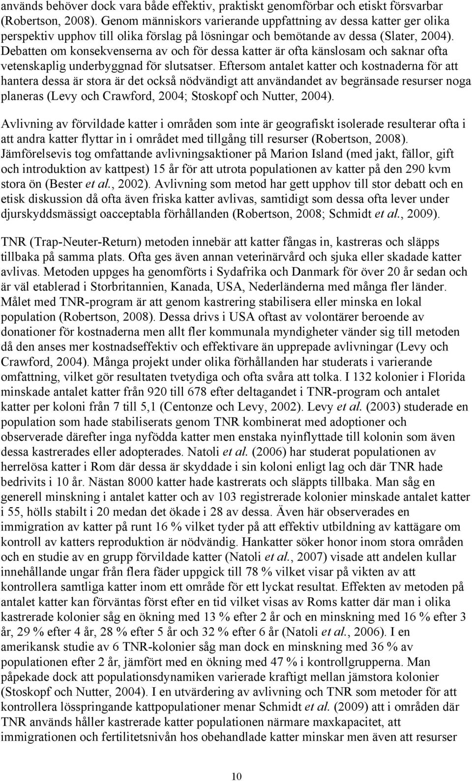 Debatten om konsekvenserna av och för dessa katter är ofta känslosam och saknar ofta vetenskaplig underbyggnad för slutsatser.