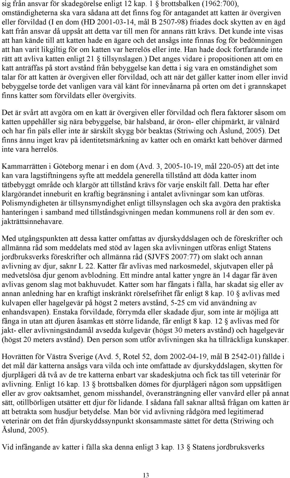 en ägd katt från ansvar då uppsåt att detta var till men för annans rätt krävs.