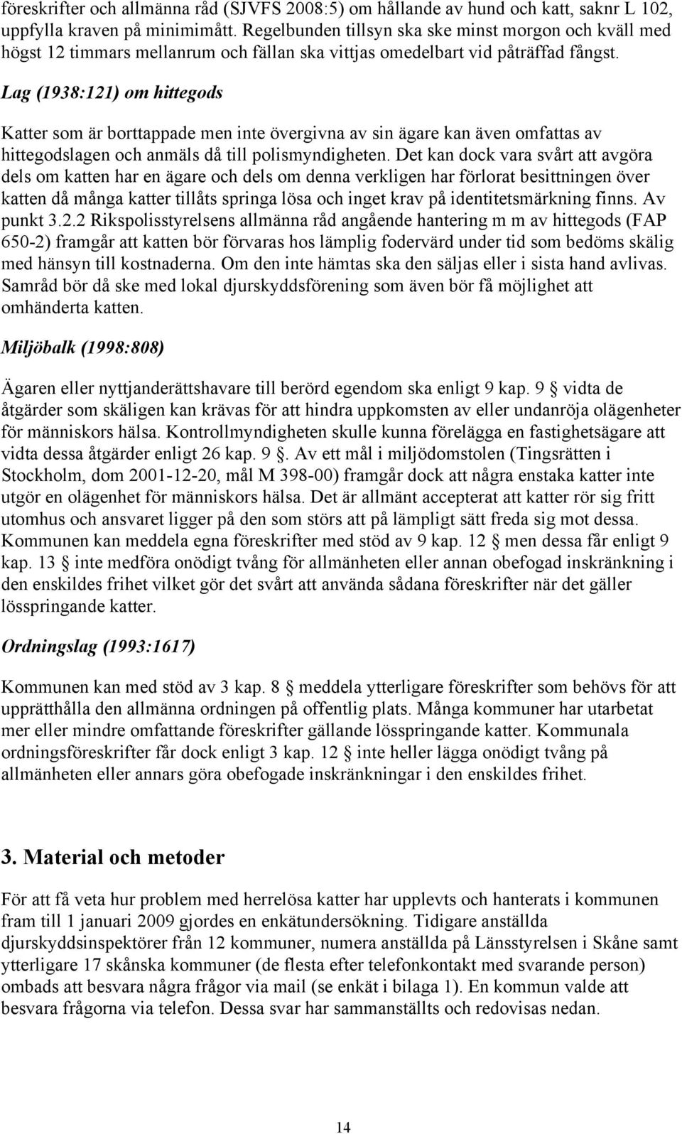 Lag (1938:121) om hittegods Katter som är borttappade men inte övergivna av sin ägare kan även omfattas av hittegodslagen och anmäls då till polismyndigheten.
