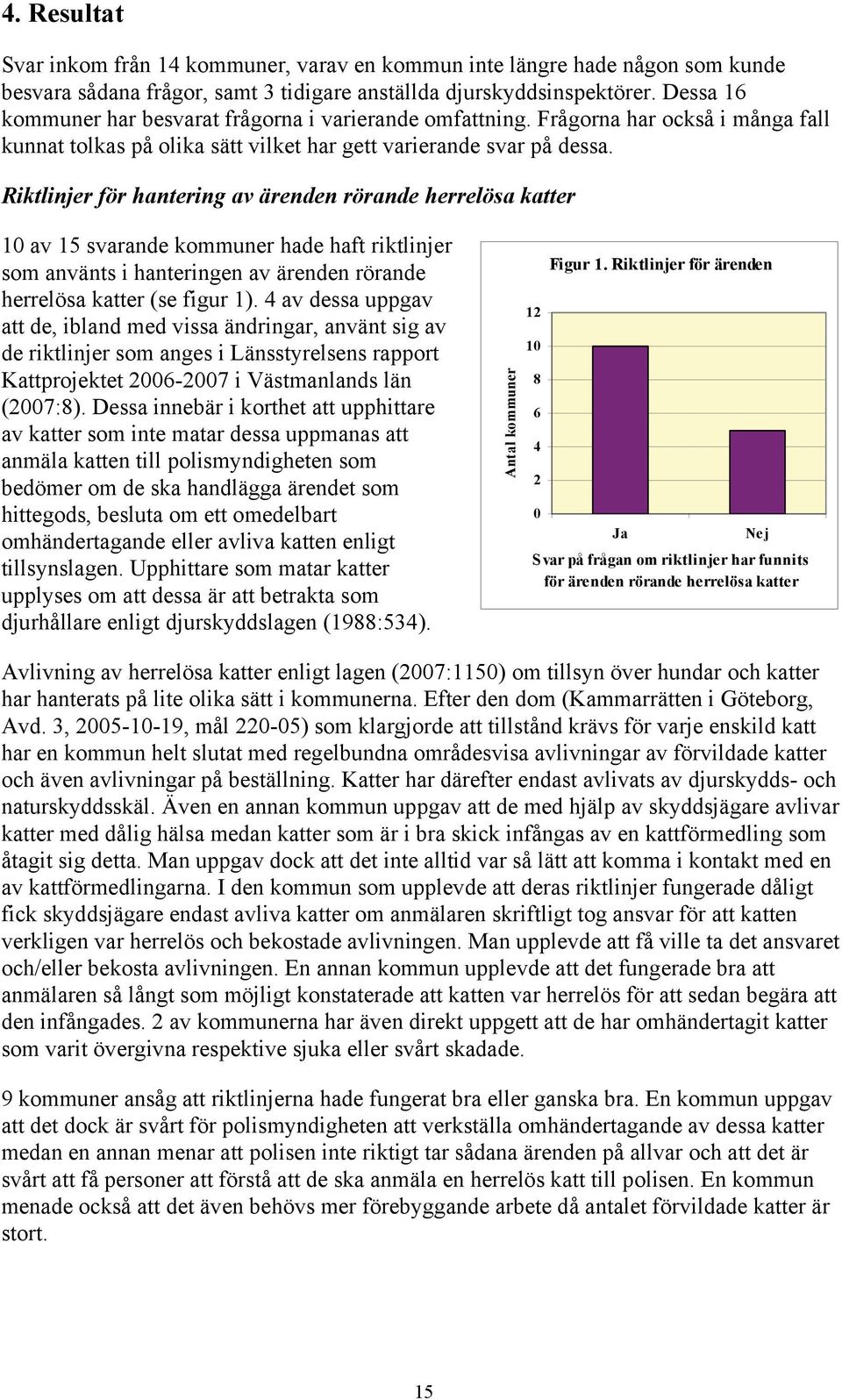 Riktlinjer för hantering av ärenden rörande herrelösa katter 10 av 15 svarande kommuner hade haft riktlinjer som använts i hanteringen av ärenden rörande herrelösa katter (se figur 1).