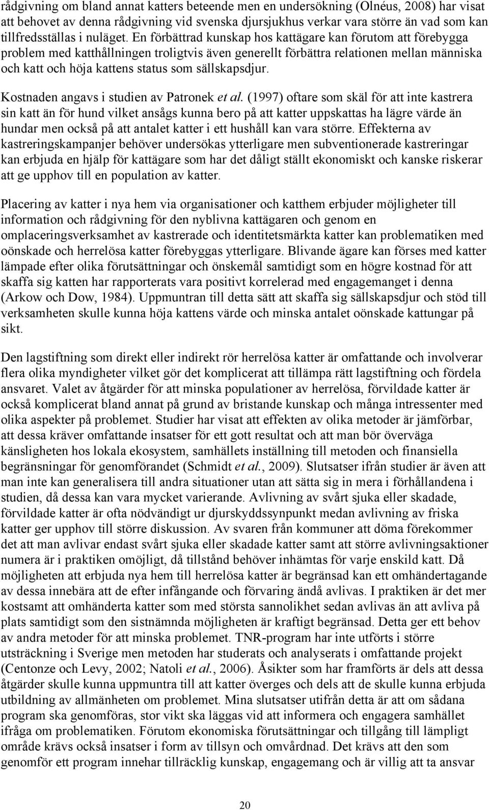 En förbättrad kunskap hos kattägare kan förutom att förebygga problem med katthållningen troligtvis även generellt förbättra relationen mellan människa och katt och höja kattens status som