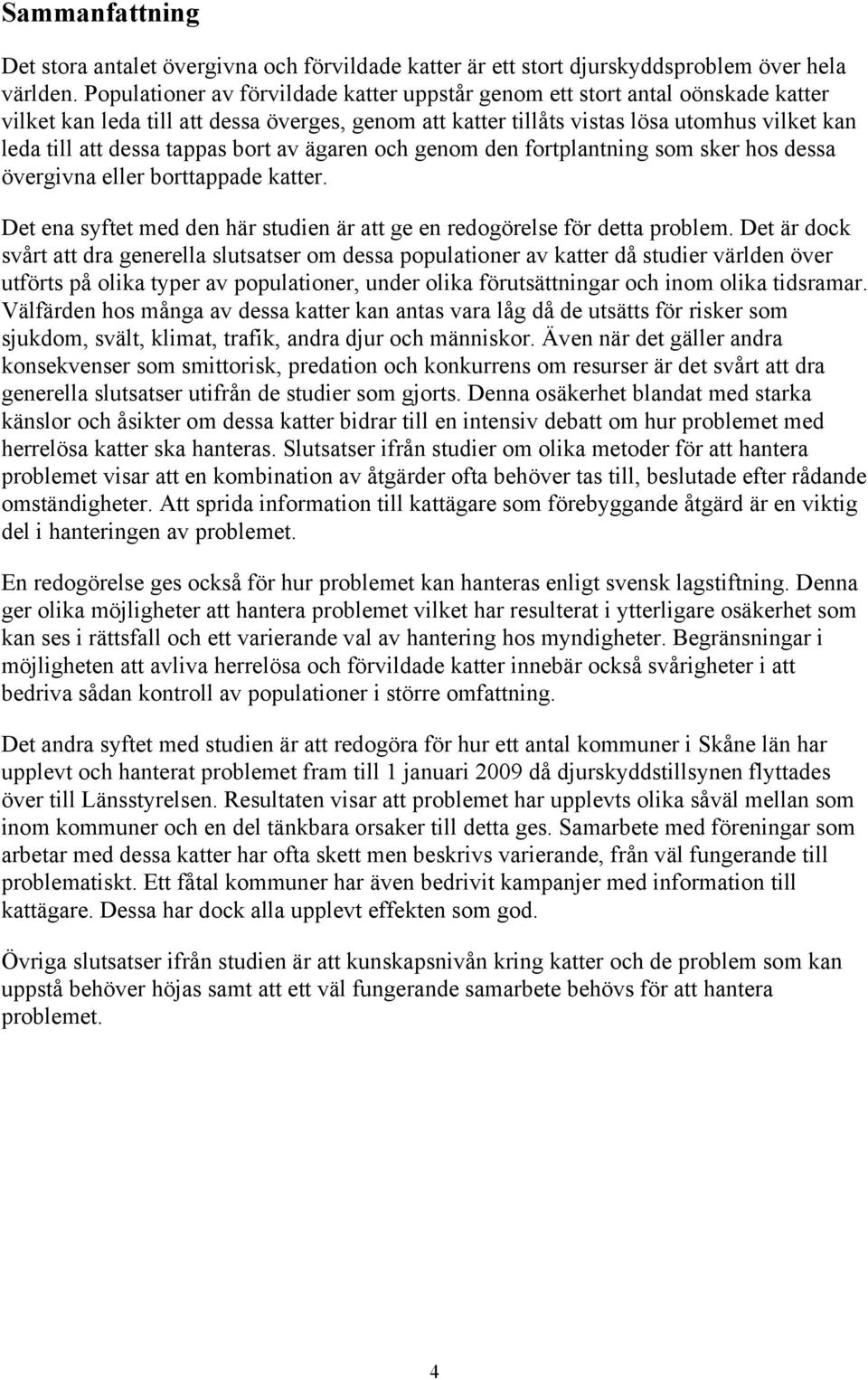 tappas bort av ägaren och genom den fortplantning som sker hos dessa övergivna eller borttappade katter. Det ena syftet med den här studien är att ge en redogörelse för detta problem.